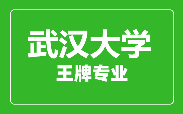 武漢大學王牌專業有哪些,武漢大學最好的專業是什么