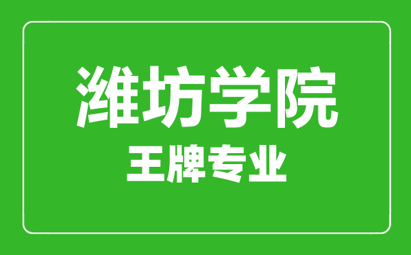 濰坊學院王牌專業有哪些,濰坊學院最好的專業是什么