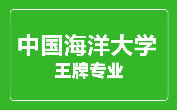 中國海洋大學王牌專業有哪些,中國海洋大學最好的專業是什么