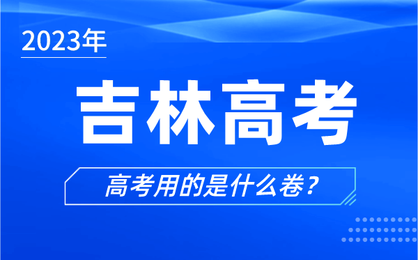 2023年吉林高考用的是什么卷,吉林高考試卷是全國幾卷