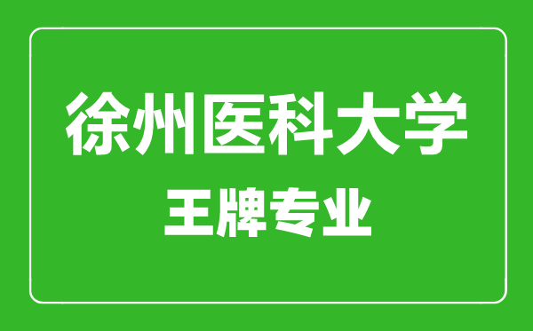 徐州醫科大學王牌專業有哪些,徐州醫科大學最好的專業是什么