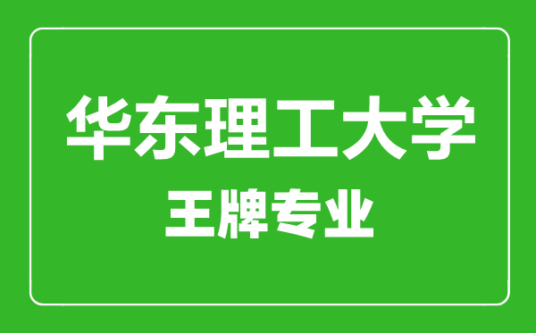 華東理工大學王牌專業有哪些,華東理工大學最好的專業是什么