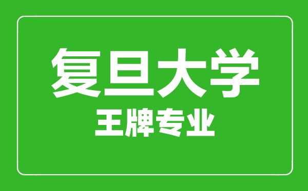 復旦大學王牌專業有哪些,復旦大學最好的專業是什么