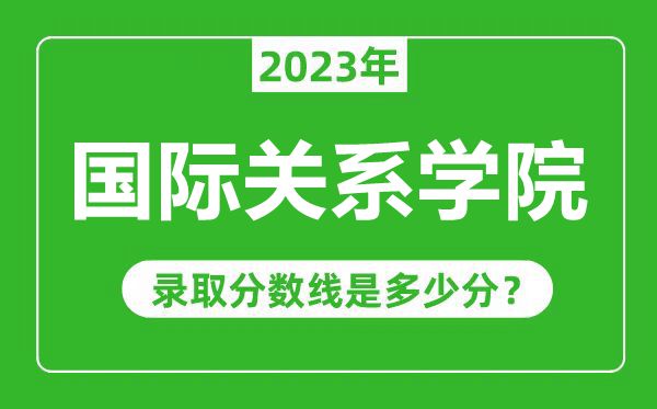 國際關系學院2023年錄取分數線是多少分（含2021-2022歷年）