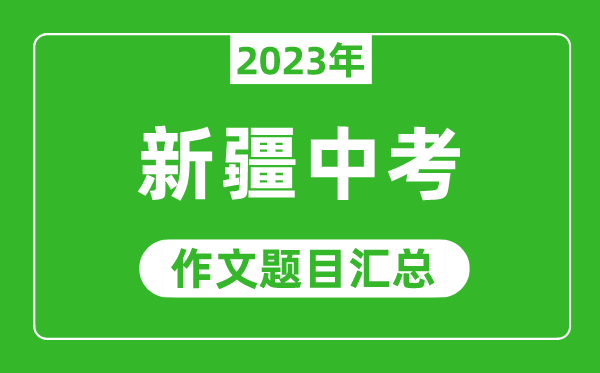 2023年新疆高考作文題目及范文（附歷年新疆高考作文題目匯總）