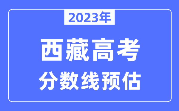 2023年西藏高考分數線預估（含本科、一本、二本、?？品謹稻€）