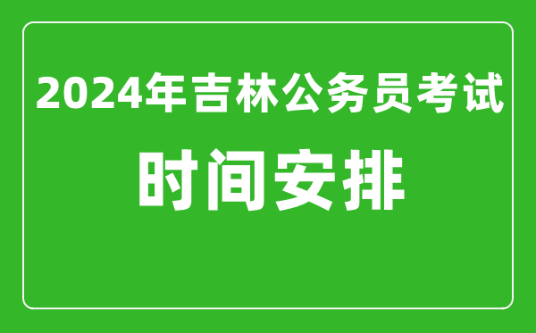 2024年吉林公務員考試時間安排具體時間一覽表