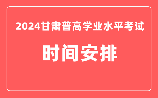 2024年甘肅普高學業水平考試具體時間安排