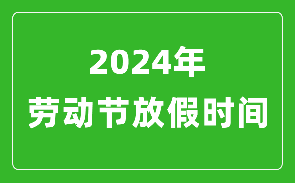 2024年勞動節放假時間表,2024勞動節是幾月幾號