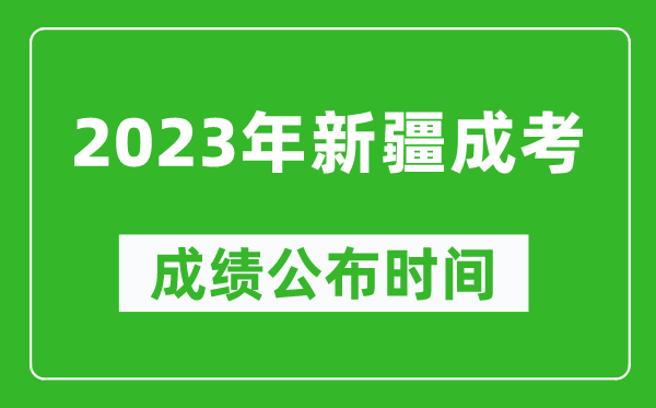 2023年新疆成考成績公布時間,新疆成考分數多久能出來