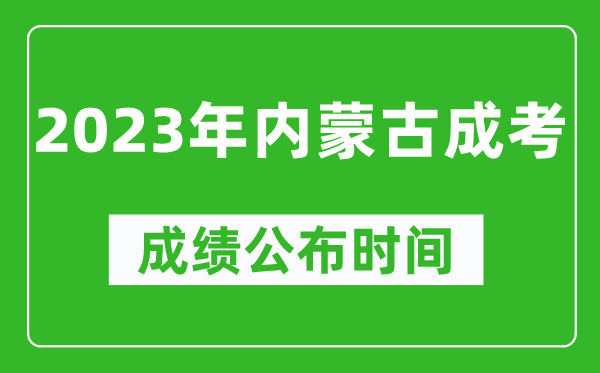 2023年內蒙古成考成績公布時間,內蒙古成考分數多久能出來