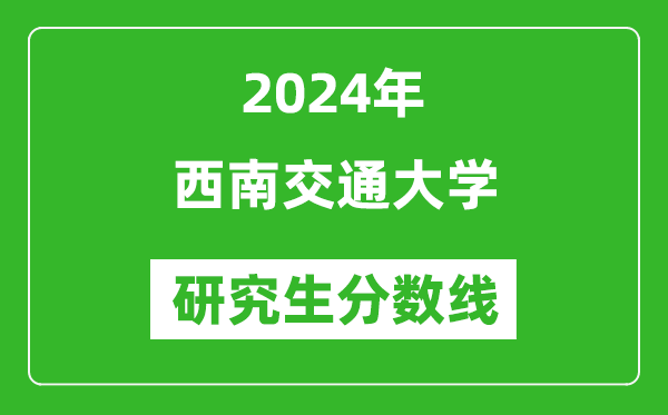 2024年西南交通大學研究生分數線一覽表（含2023年歷年）