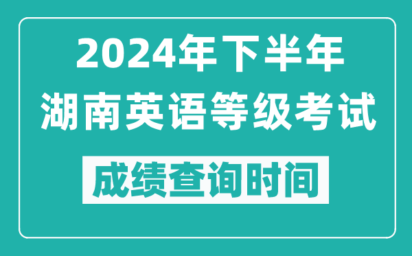 2024年下半年湖南英語等級考試成績公布時間,什么時候查分？