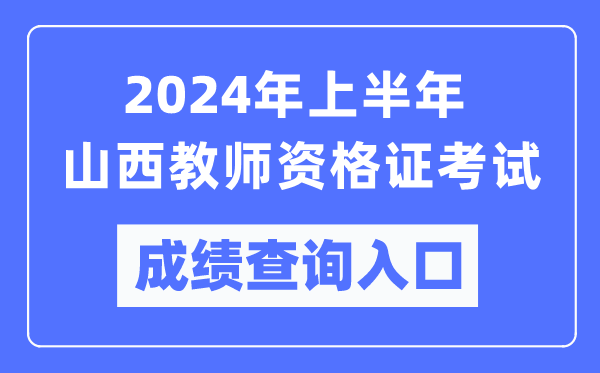 2024年上半年山西教師資格證考試成績查詢入口（https://ntce.neea.edu.cn/）