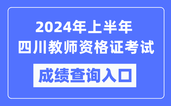 2024年上半年四川教師資格證考試成績查詢入口（https://ntce.neea.edu.cn/）