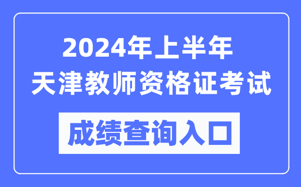 2024年上半年天津教師資格證考試成績查詢入口（https://ntce.neea.edu.cn/）