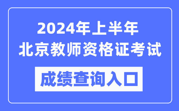 2024年上半年北京教師資格證考試成績查詢入口（https://ntce.neea.edu.cn/）