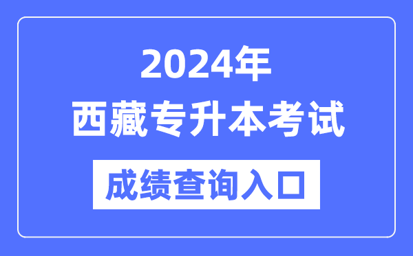 2024年西藏專升本考試成績查詢入口（http://zsks.edu.xizang.gov.cn/）