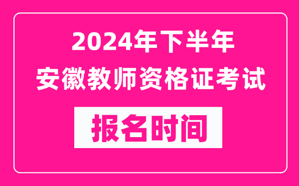 2024年下半年安徽教師資格證考試報名時間是什么時候？