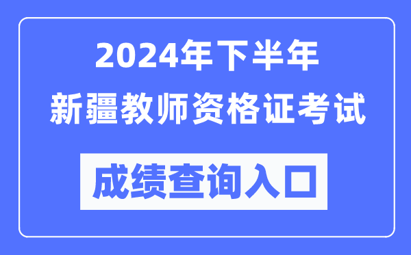 2024年下半年新疆教師資格證考試成績查詢入口（http://ntce.neea.edu.cn/）