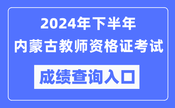 2024年下半年內蒙古教師資格證考試成績查詢入口（http://ntce.neea.edu.cn/）