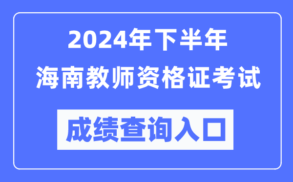 2024年下半年海南教師資格證考試成績查詢入口（http://ntce.neea.edu.cn/）