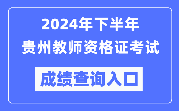 2024年下半年貴州教師資格證考試成績查詢入口（http://ntce.neea.edu.cn/）