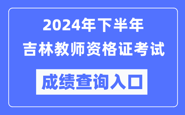 2024年下半年吉林教師資格證考試成績查詢入口（http://ntce.neea.edu.cn/）