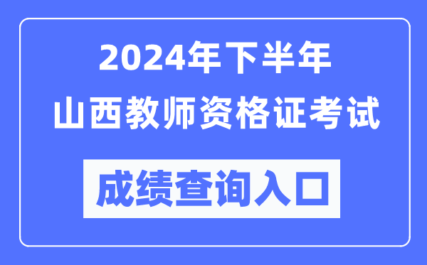 2024年下半年山西教師資格證考試成績查詢入口（http://ntce.neea.edu.cn/）