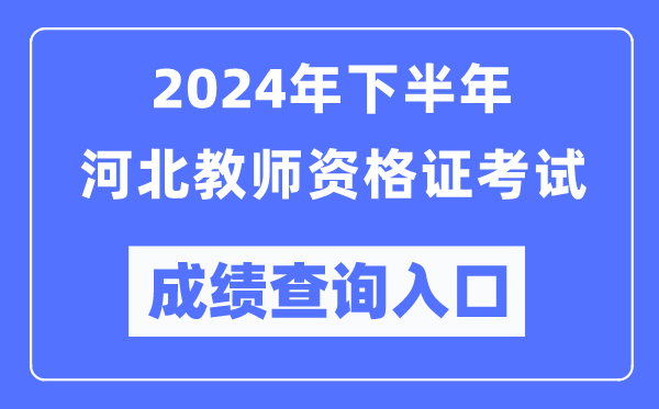 2024年下半年河北教師資格證考試成績查詢入口（http://ntce.neea.edu.cn/）