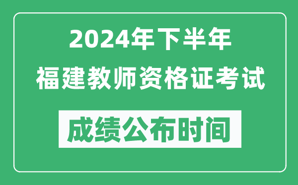 2024年下半年福建教師資格證考試成績公布時間是什么時候？