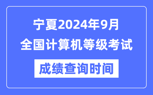 寧夏2024年9月全國計算機等級考試成績查詢時間是什么時候？