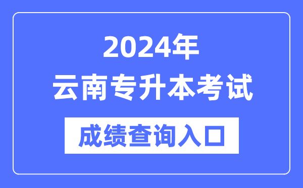 2024年云南專升本考試成績查詢入口（https://www.ynzs.cn/）