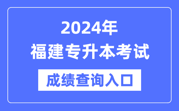 2024年福建專升本考試成績查詢入口（https://www.eeafj.cn/）