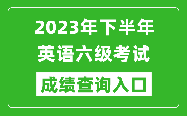 2023年下半年英語六級成績查詢官網入口,CET6成績查詢入口