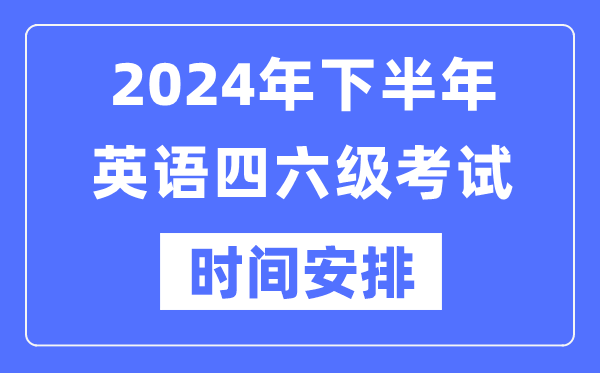 2024年下半年英語四六級考試時間安排（附四六級考試報名官網入口）