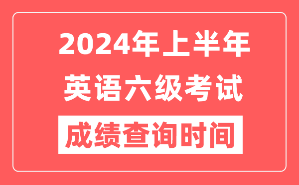 2024年上半年英語六級成績查詢時間（附六級成績查詢入口）