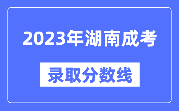 2023年湖南成人高考分數線,湖南成考錄取分數線是多少