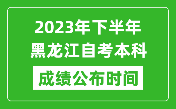 2023年下半年黑龍江自考本科成績公布時間,自考本科分數什么時候出？