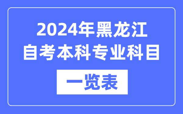 2024年黑龍江自考本科專業科目一覽表,黑龍江自考本科有哪些學校和專業