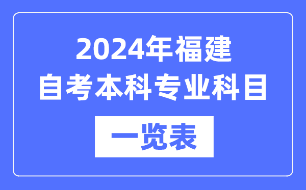 2024年福建自考本科專業科目一覽表,福建自考本科有哪些學校和專業