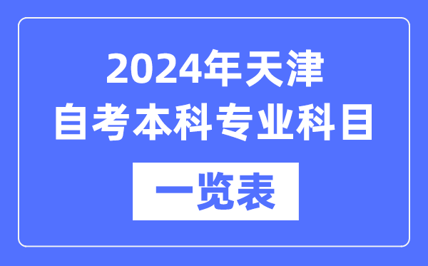 2024年天津自考本科專業科目一覽表,天津自考本科有哪些學校和專業