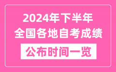 <b>2024年下半年全國各地自考成績公布時間一覽表</b>