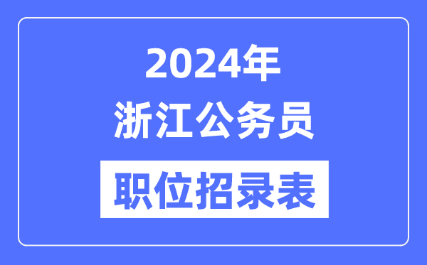 2024年浙江公務員職位招錄表,浙江公務員報考崗位表