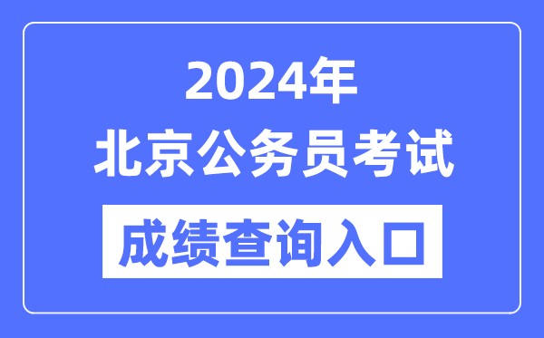 2024年北京公務員考試成績查詢入口網址（http://rsj.beijing.gov.cn/bm/ztzl/gwy/）