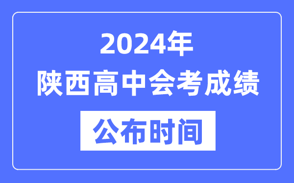 2024年陜西會考成績公布時間,陜西會考成績什么時候出來？