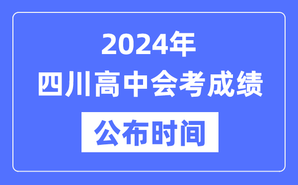 2024年四川會考成績公布時間,四川會考成績什么時候出來？