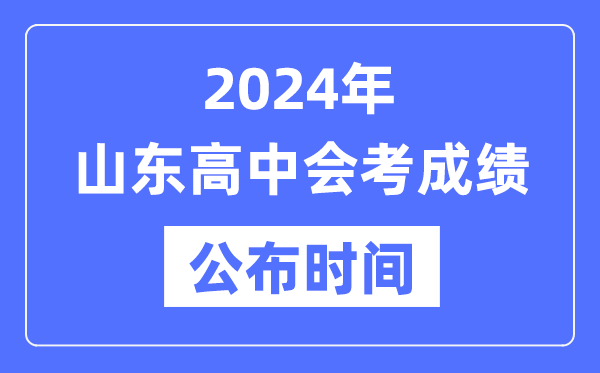 2024年山東會考成績公布時間,山東會考成績什么時候出來？