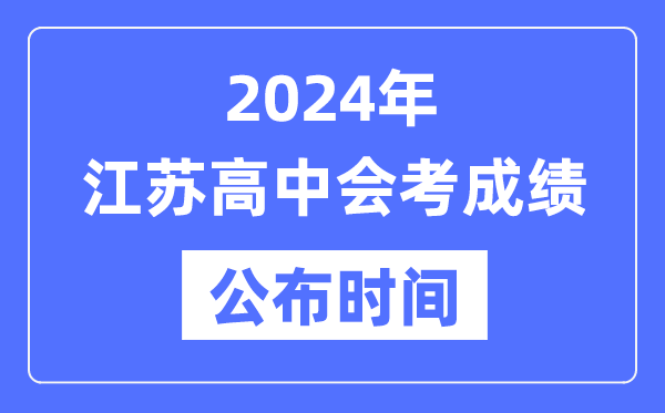 2024年江蘇會考成績公布時間,江蘇會考成績什么時候出來？