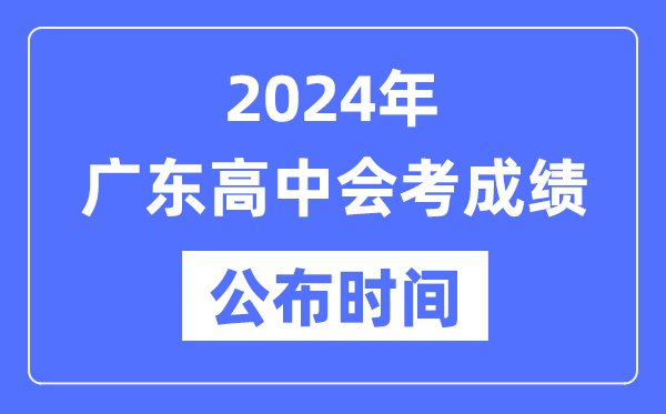 2024年廣東會考成績公布時間,廣東會考成績什么時候出來？